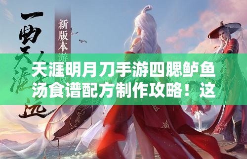 天涯明月刀手游四腮鱸魚湯食譜配方制作攻略！這碗湯絕了！