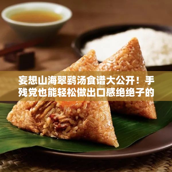 妄想山海翠鷂湯食譜大公開！手殘黨也能輕松做出口感絕絕子的秘方